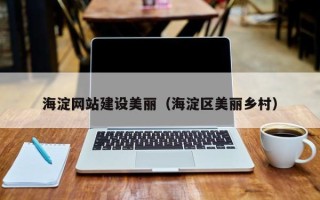 内江海淀网站建设美丽（海淀区美丽乡村）